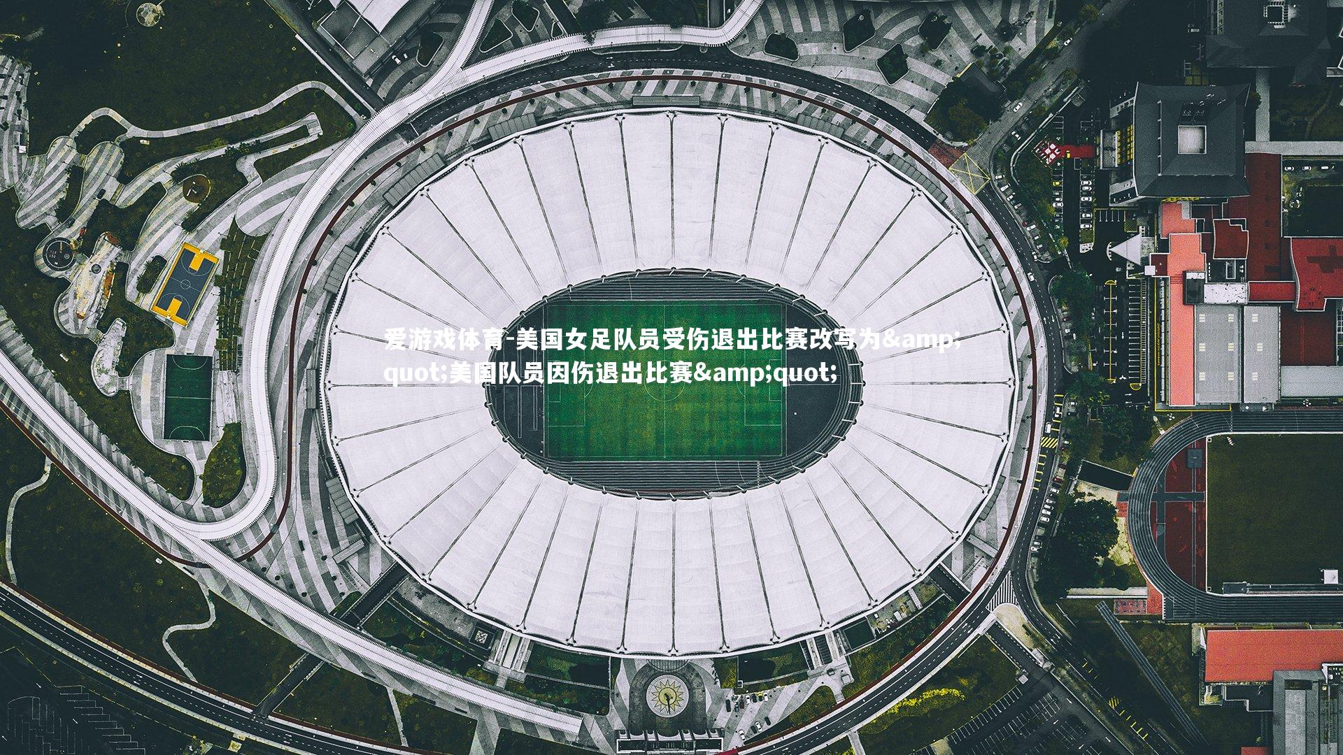爱游戏体育-美国女足队员受伤退出比赛改写为&quot;美国队员因伤退出比赛&quot;