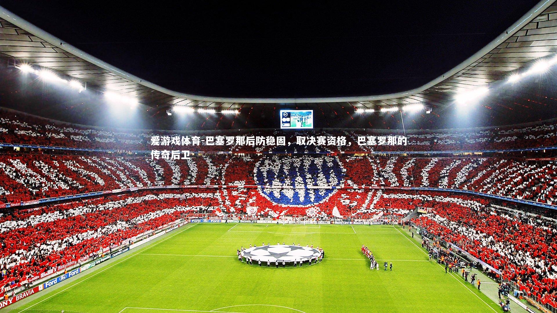 爱游戏体育-巴塞罗那后防稳固，取决赛资格，巴塞罗那的传奇后卫