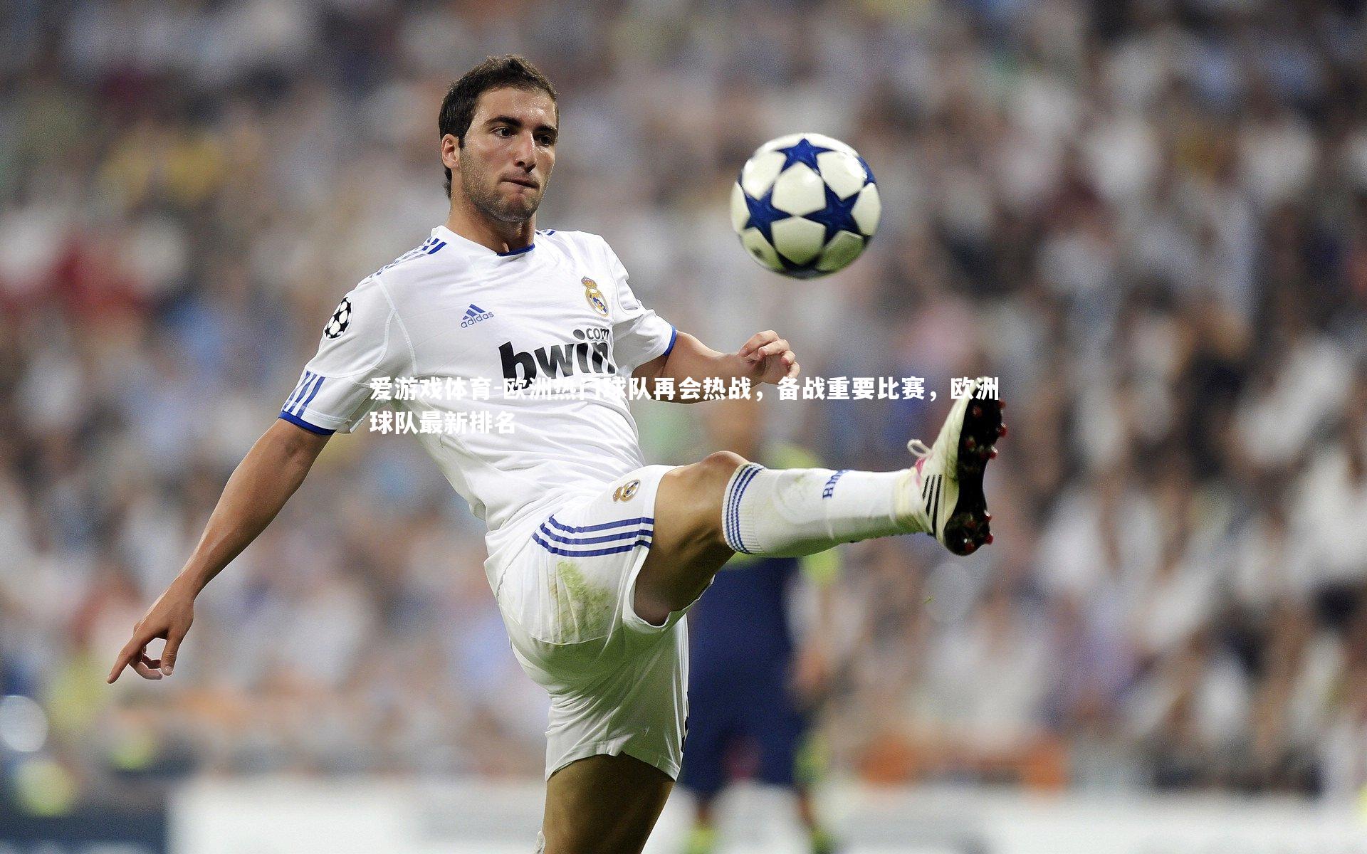 欧洲热门球队再会热战，备战重要比赛，欧洲球队最新排名