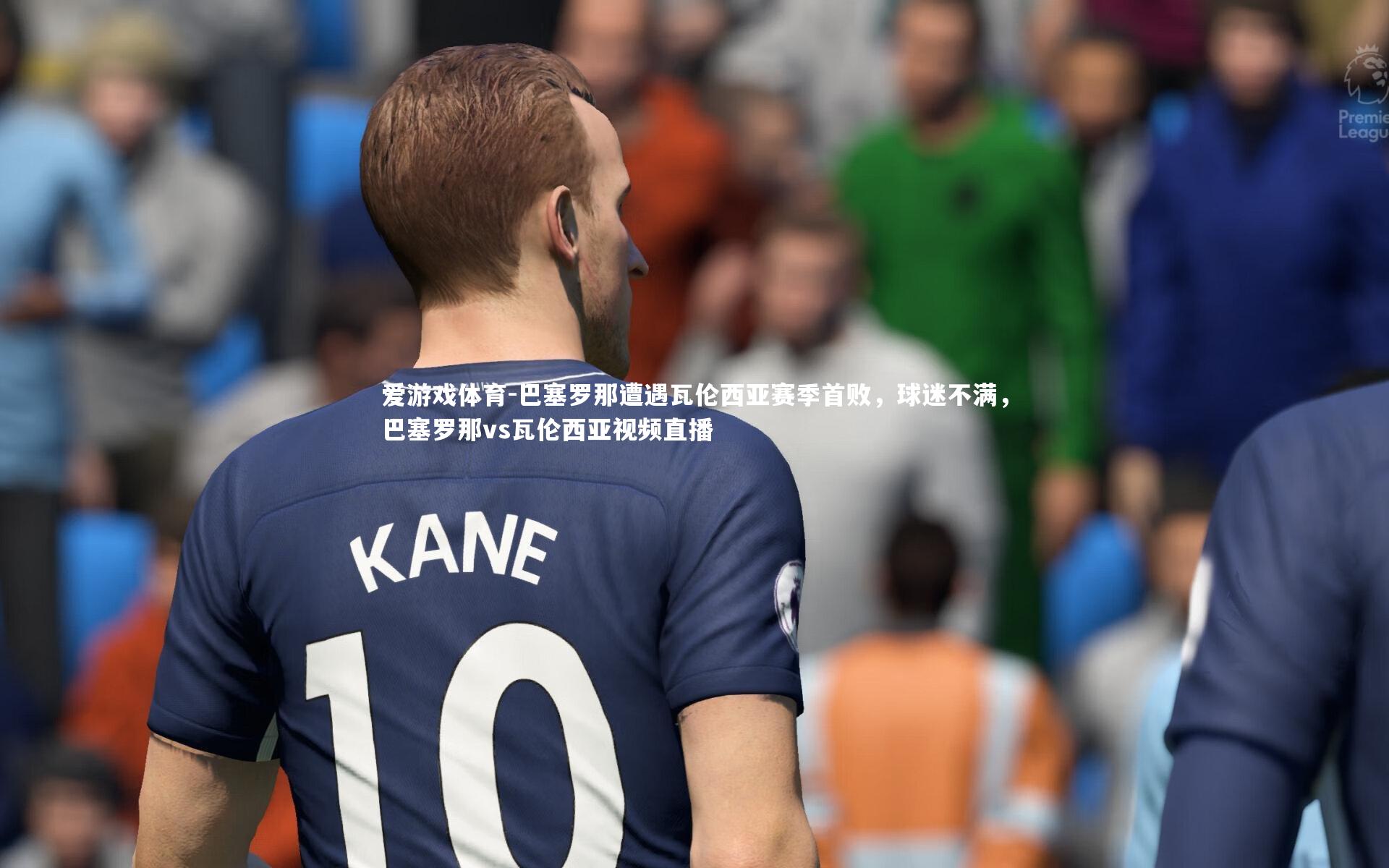 爱游戏体育-巴塞罗那遭遇瓦伦西亚赛季首败，球迷不满，巴塞罗那vs瓦伦西亚视频直播