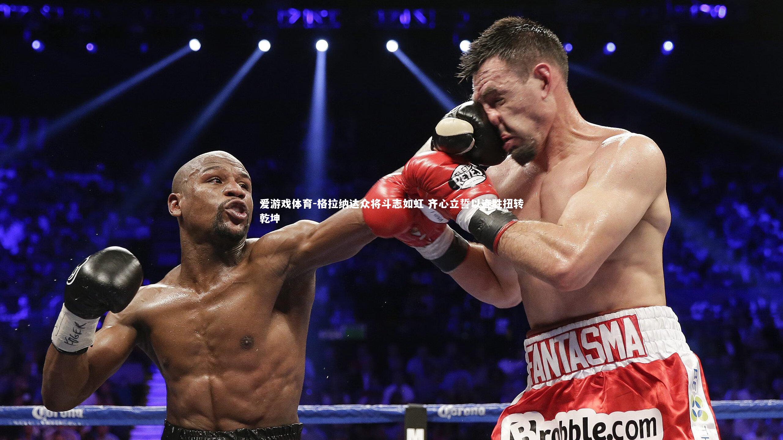 爱游戏体育-格拉纳达众将斗志如虹 齐心立誓以连胜扭转乾坤