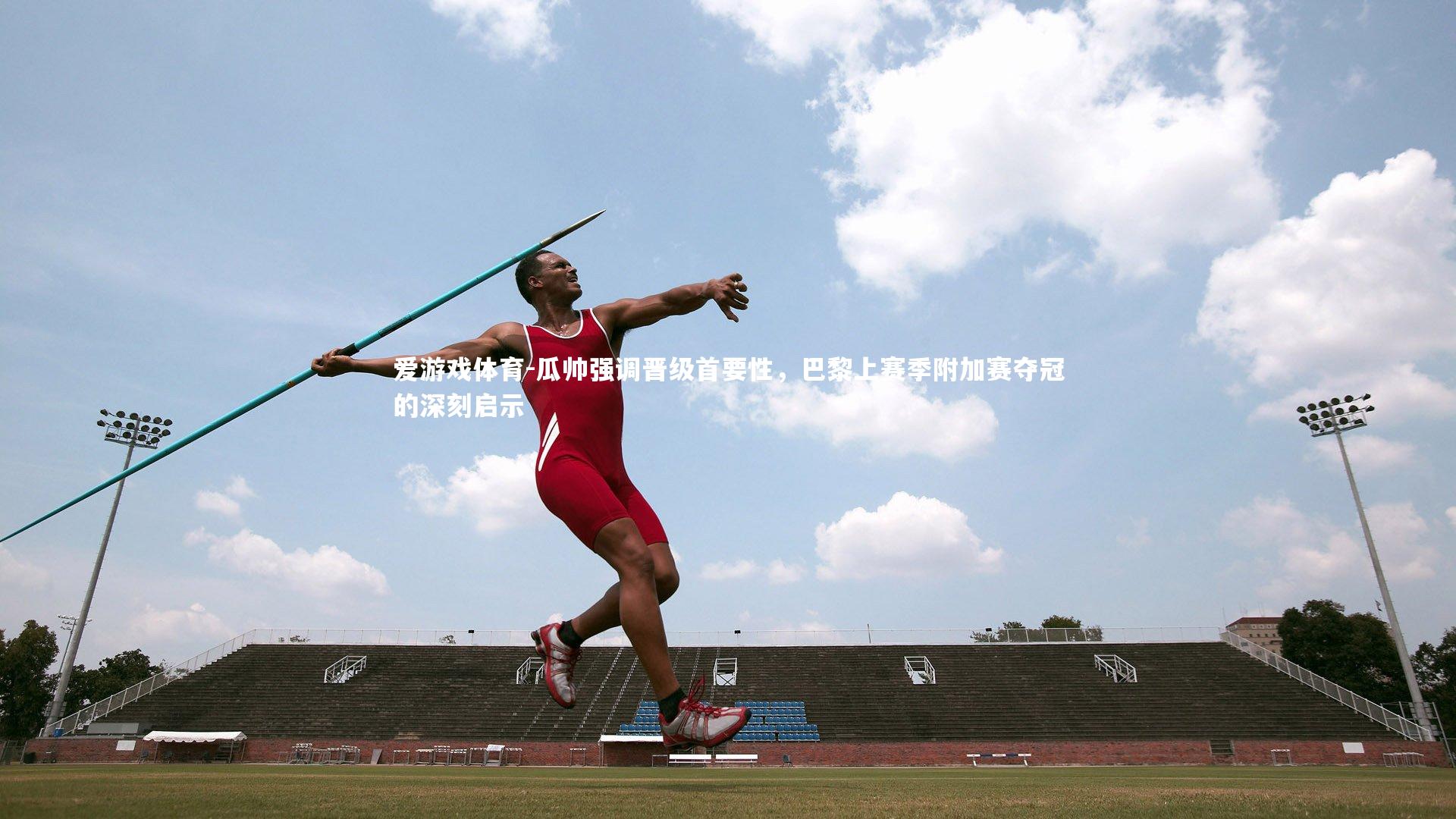 瓜帅强调晋级首要性，巴黎上赛季附加赛夺冠的深刻启示