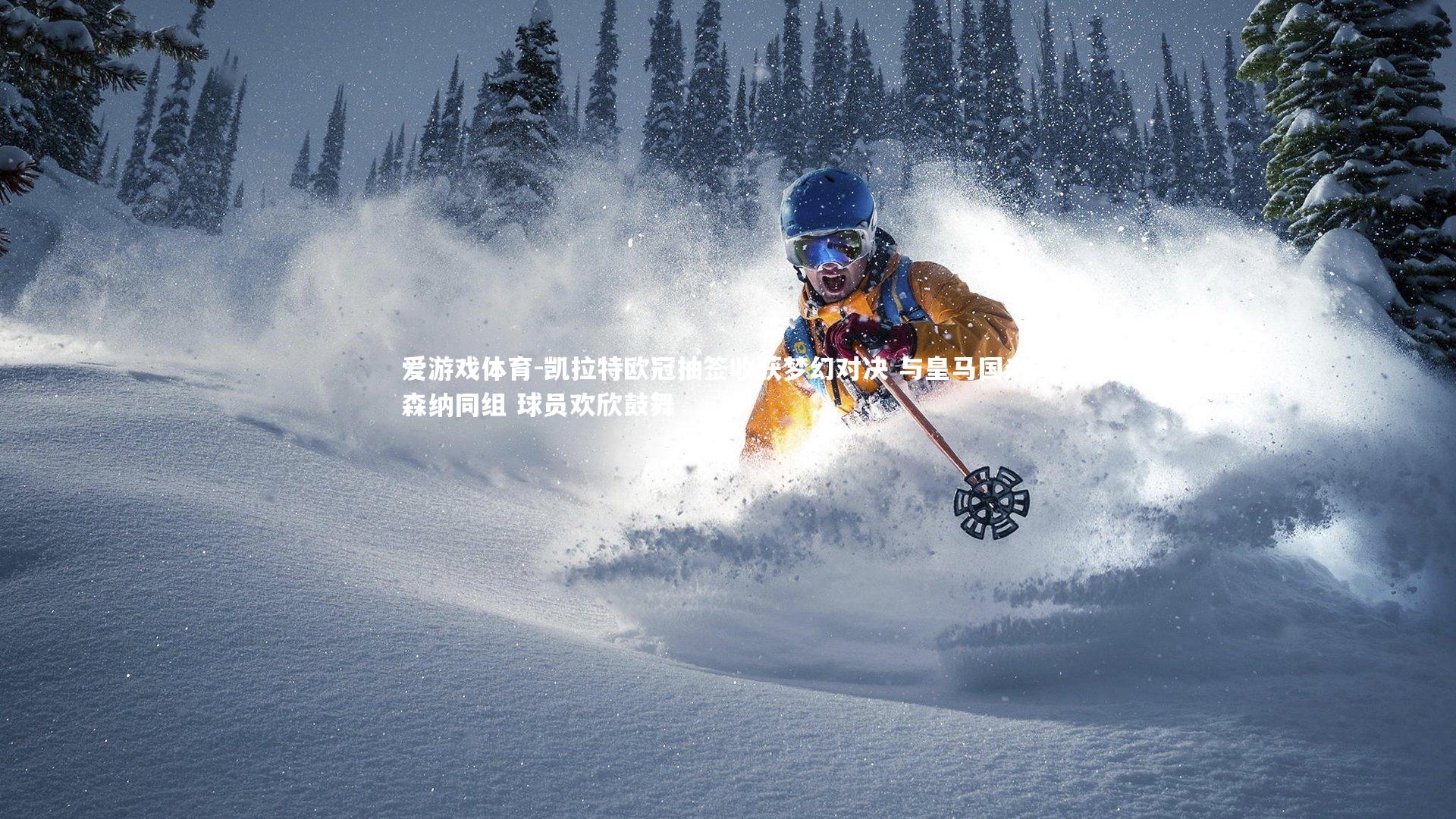 爱游戏体育-凯拉特欧冠抽签收获梦幻对决 与皇马国米阿森纳同组 球员欢欣鼓舞